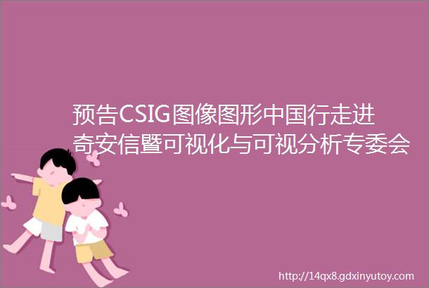 预告CSIG图像图形中国行走进奇安信暨可视化与可视分析专委会走进企业活动